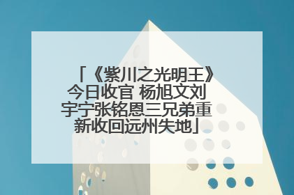 《紫川之光明王》今日收官 杨旭文刘宇宁张铭恩三兄弟重新收回远州失地