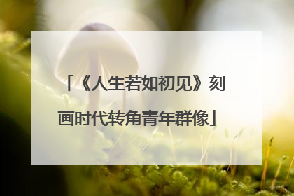 《人生若如初见》刻画时代转角青年群像