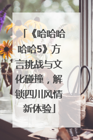 《哈哈哈哈哈5》方言挑战与文化碰撞，解锁四川风情新体验