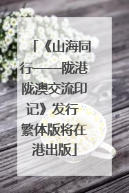 《山海同行——陇港陇澳交流印记》发行 繁体版将在港出版