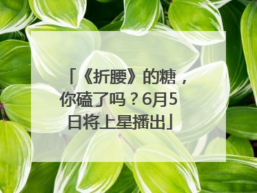 《折腰》的糖，你磕了吗？6月5日将上星播出