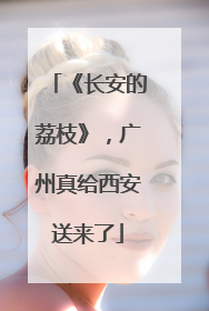 《长安的荔枝》，广州真给西安送来了