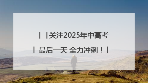 「关注2025年中高考」最后一天 全力冲刺！