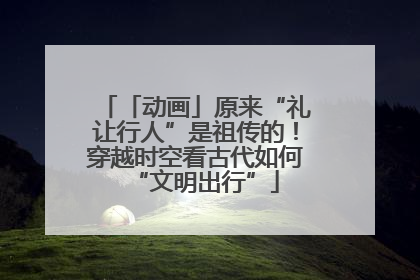 「动画」原来“礼让行人”是祖传的！穿越时空看古代如何“文明出行”