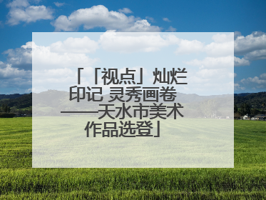 「视点」灿烂印记 灵秀画卷——天水市美术作品选登