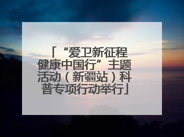 “爱卫新征程 健康中国行”主题活动（新疆站）科普专项行动举行