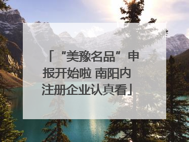 “美豫名品”申报开始啦 南阳内注册企业认真看