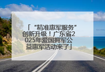 “精准惠军服务”创新升级！广东省2025年爱国拥军公益惠军活动来了