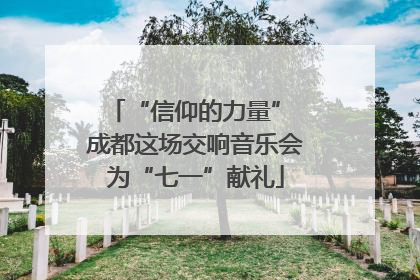 “信仰的力量” 成都这场交响音乐会为“七一”献礼