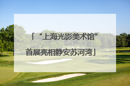 “上海光影美术馆”首展亮相静安苏河湾
