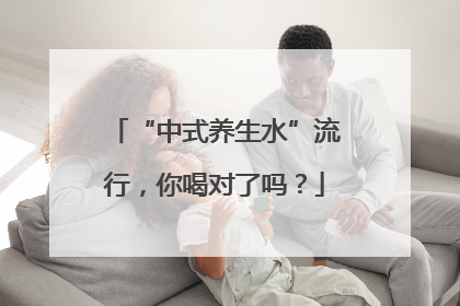 “中式养生水”流行，你喝对了吗？