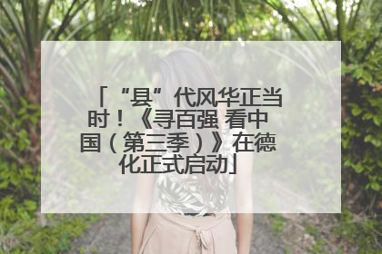 “县”代风华正当时！《寻百强 看中国（第三季）》在德化正式启动