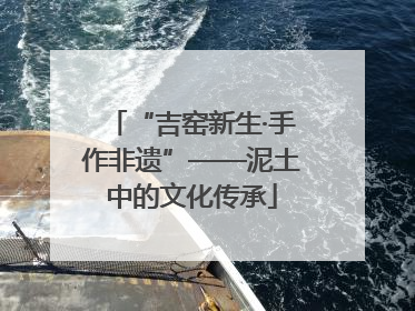 “吉窑新生·手作非遗”——泥土中的文化传承