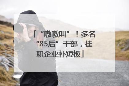 “嗷嗷叫”！多名“85后”干部，挂职企业补短板