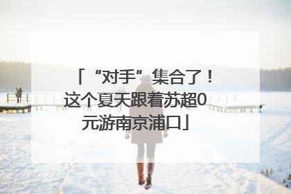 “对手”集合了！这个夏天跟着苏超0元游南京浦口