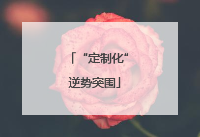 “定制化” 逆势突围