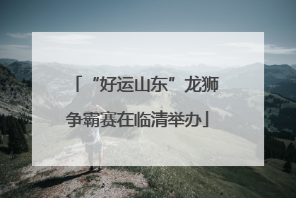 “好运山东”龙狮争霸赛在临清举办
