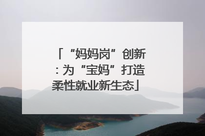 “妈妈岗”创新：为“宝妈”打造柔性就业新生态