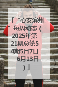 “心安滨州”每周动态（2025年第21期总第54期5月7日—6月13日）