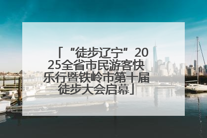 “徒步辽宁”2025全省市民游客快乐行暨铁岭市第十届徒步大会启幕