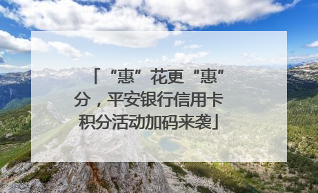 “惠”花更“惠”分，平安银行信用卡积分活动加码来袭
