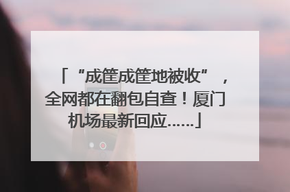 “成筐成筐地被收”，全网都在翻包自查！厦门机场最新回应……