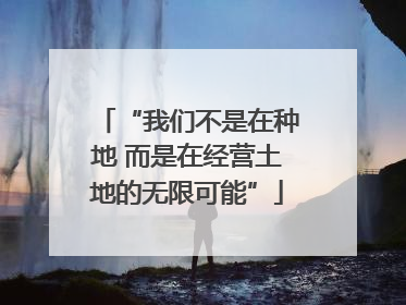 “我们不是在种地 而是在经营土地的无限可能”