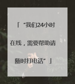 “我们24小时在线，需要帮助请随时打电话”