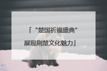 “楚国祈福盛典”展现荆楚文化魅力