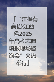 “江报有高招·江西省2025年高考志愿填报现场咨询会”火热举行