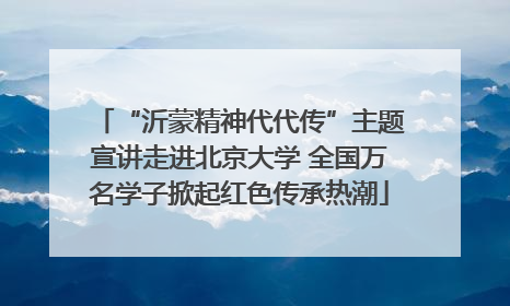 “沂蒙精神代代传”主题宣讲走进北京大学 全国万名学子掀起红色传承热潮