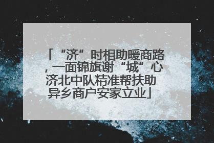 “济”时相助暖商路，一面锦旗谢“城”心 济北中队精准帮扶助异乡商户安家立业