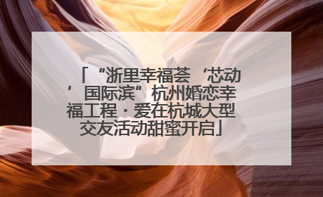 “浙里幸福荟‘芯动’国际滨”杭州婚恋幸福工程・爱在杭城大型交友活动甜蜜开启