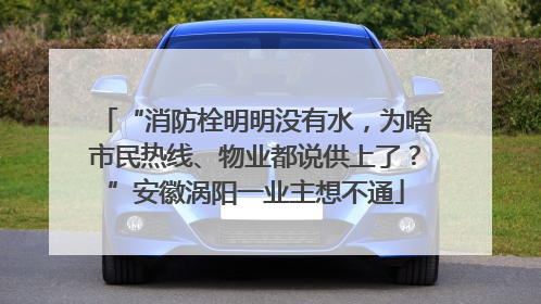 “消防栓明明没有水，为啥市民热线、物业都说供上了？”安徽涡阳一业主想不通