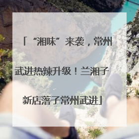 “湘味”来袭，常州武进热辣升级！兰湘子新店落子常州武进