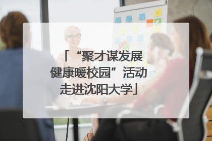 “聚才谋发展 健康暖校园”活动走进沈阳大学