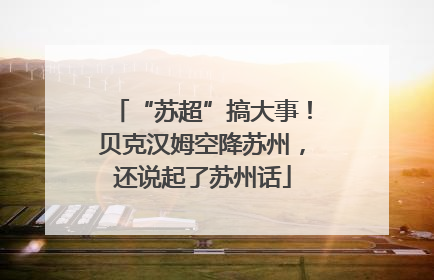 “苏超”搞大事！贝克汉姆空降苏州，还说起了苏州话