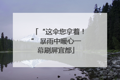 “这伞您拿着！” 暴雨中暖心一幕刷屏宜都