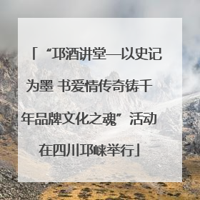 “邛酒讲堂—以史记为墨 书爱情传奇铸千年品牌文化之魂”活动在四川邛崃举行