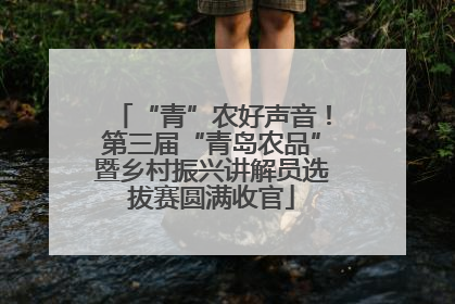 “青”农好声音！第三届“青岛农品”暨乡村振兴讲解员选拔赛圆满收官