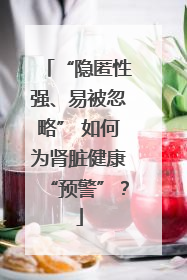 “隐匿性强、易被忽略” 如何为肾脏健康“预警”？