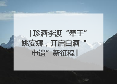 珍酒李渡“牵手”姚安娜，开启白酒“申遗”新征程