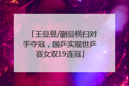 王曼昱/蒯曼横扫对手夺冠，国乒实现世乒赛女双19连冠