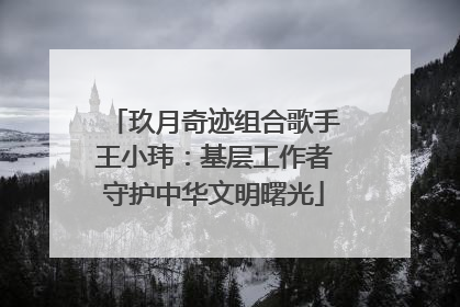 玖月奇迹组合歌手王小玮：基层工作者守护中华文明曙光