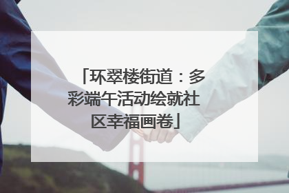 环翠楼街道：多彩端午活动绘就社区幸福画卷