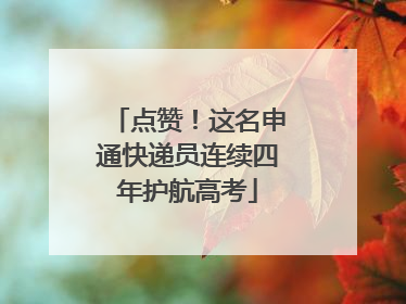 点赞！这名申通快递员连续四年护航高考