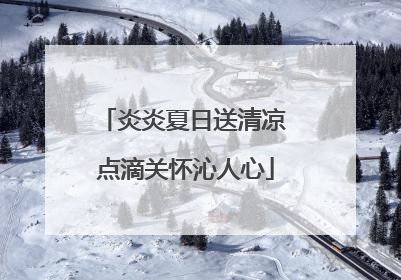 炎炎夏日送清凉 点滴关怀沁人心