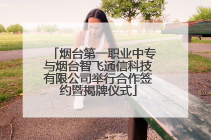 烟台第一职业中专与烟台智飞通信科技有限公司举行合作签约暨揭牌仪式