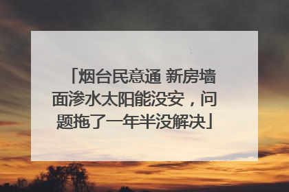 烟台民意通 新房墙面渗水太阳能没安，问题拖了一年半没解决