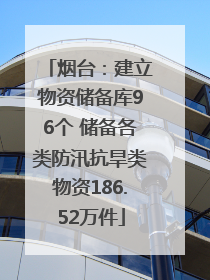 烟台：建立物资储备库96个 储备各类防汛抗旱类物资186.52万件